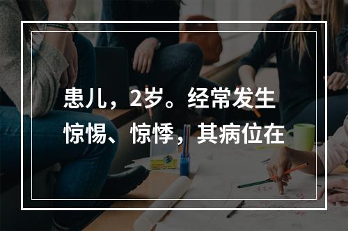 患儿，2岁。经常发生惊惕、惊悸，其病位在