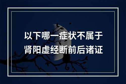 以下哪一症状不属于肾阳虚经断前后诸证