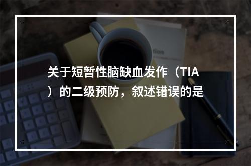 关于短暂性脑缺血发作（TIA）的二级预防，叙述错误的是