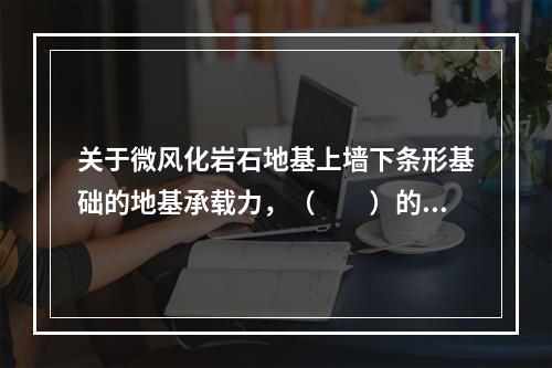 关于微风化岩石地基上墙下条形基础的地基承载力，（　　）的说