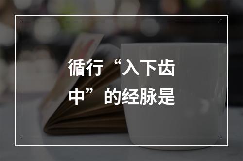 循行“入下齿中”的经脉是