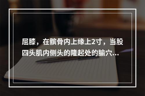 屈膝，在髌骨内上缘上2寸，当股四头肌内侧头的隆起处的腧穴善于