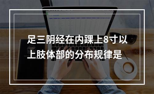 足三阴经在内踝上8寸以上肢体部的分布规律是