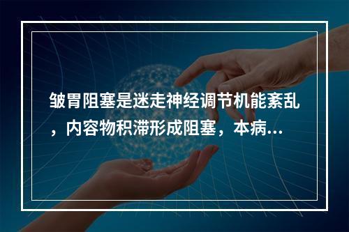 皱胃阻塞是迷走神经调节机能紊乱，内容物积滞形成阻塞，本病多