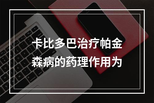 卡比多巴治疗帕金森病的药理作用为