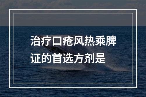 治疗口疮风热乘脾证的首选方剂是