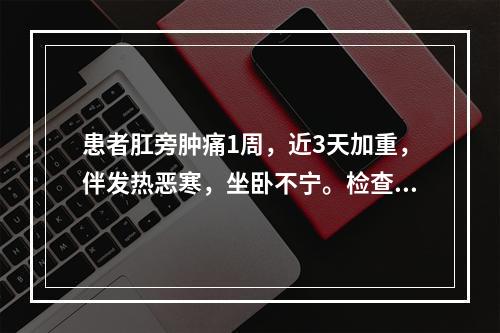 患者肛旁肿痛1周，近3天加重，伴发热恶寒，坐卧不宁。检查肛门