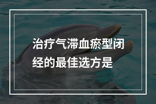 治疗气滞血瘀型闭经的最佳选方是