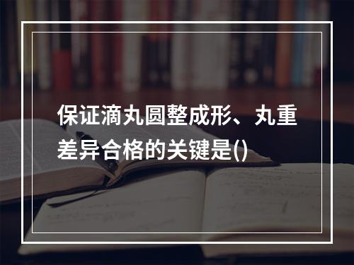 保证滴丸圆整成形、丸重差异合格的关键是()