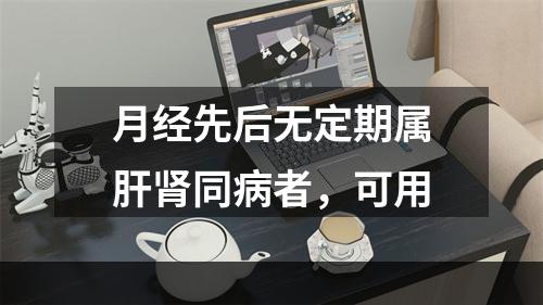 月经先后无定期属肝肾同病者，可用