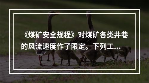 《煤矿安全规程》对煤矿各类井巷的风流速度作了限定。下列工作地