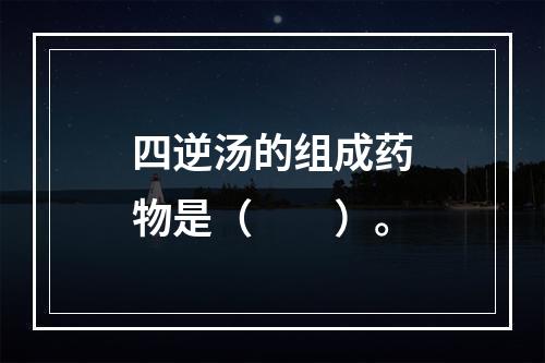 四逆汤的组成药物是（　　）。