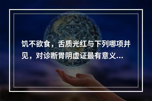 饥不欲食，舌质光红与下列哪项并见，对诊断胃阴虚证最有意义？（