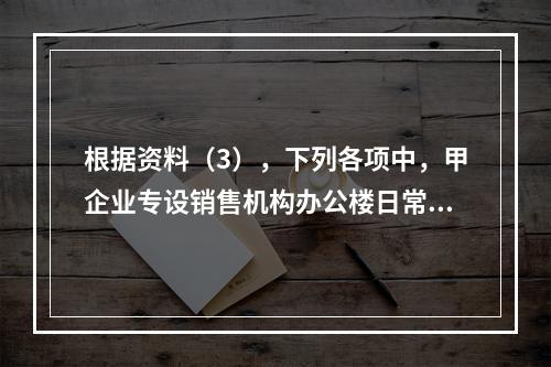 根据资料（3），下列各项中，甲企业专设销售机构办公楼日常维修