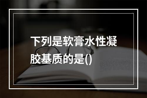 下列是软膏水性凝胶基质的是()