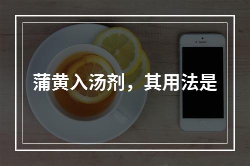 蒲黄入汤剂，其用法是