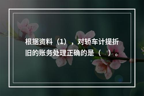 根据资料（1），对轿车计提折旧的账务处理正确的是（　）。