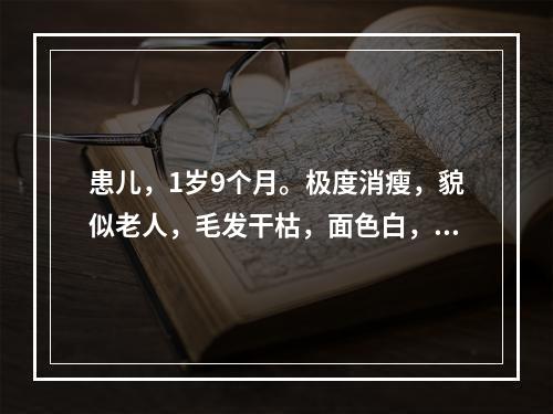 患儿，1岁9个月。极度消瘦，貌似老人，毛发干枯，面色白，精神