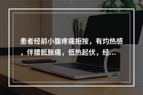 患者经前小腹疼痛拒按，有灼热感，伴腰骶胀痛，低热起伏，经色黯