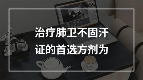 治疗肺卫不固汗证的首选方剂为