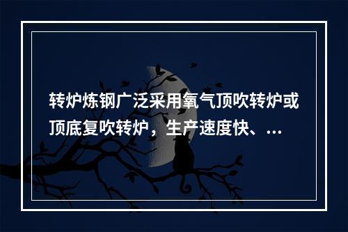 转炉炼钢广泛采用氧气顶吹转炉或顶底复吹转炉，生产速度快、品种