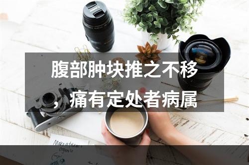 腹部肿块推之不移，痛有定处者病属