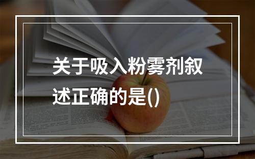 关于吸入粉雾剂叙述正确的是()