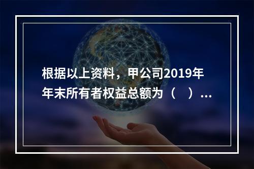 根据以上资料，甲公司2019年年末所有者权益总额为（　）万元