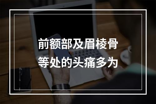 前额部及眉棱骨等处的头痛多为