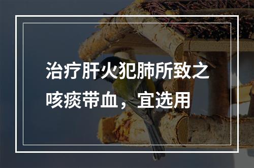 治疗肝火犯肺所致之咳痰带血，宜选用