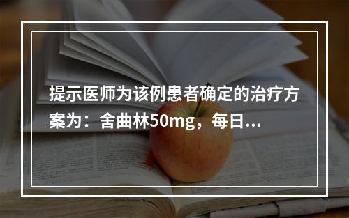 提示医师为该例患者确定的治疗方案为：舍曲林50mg，每日1次