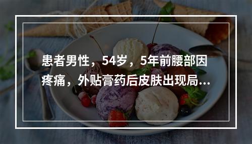 患者男性，54岁，5年前腰部因疼痛，外贴膏药后皮肤出现局限性