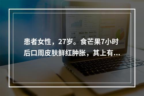 患者女性，27岁。食芒果7小时后口周皮肤鲜红肿胀，其上有水疱