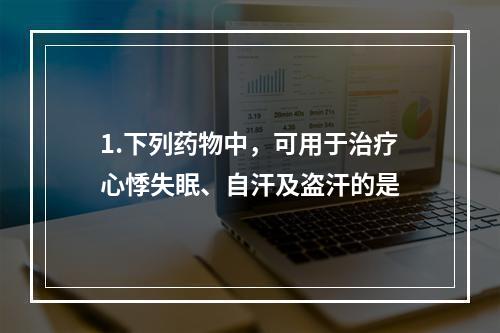 1.下列药物中，可用于治疗心悸失眠、自汗及盗汗的是