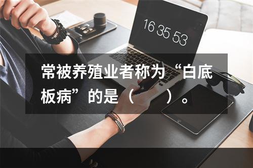 常被养殖业者称为“白底板病”的是（　　）。