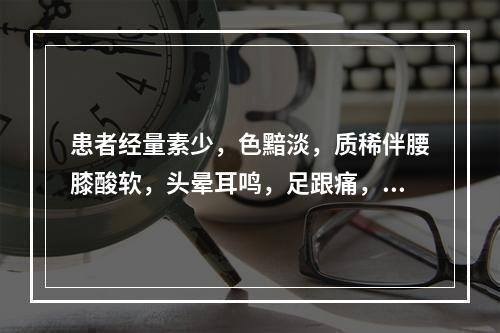 患者经量素少，色黯淡，质稀伴腰膝酸软，头晕耳鸣，足跟痛，小腹