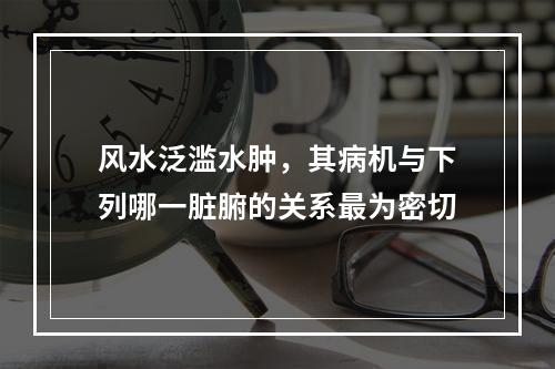 风水泛滥水肿，其病机与下列哪一脏腑的关系最为密切