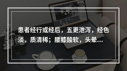 患者经行或经后，五更泄泻，经色淡，质清稀；腰膝酸软，头晕耳鸣