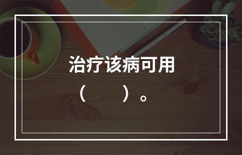 治疗该病可用（　　）。