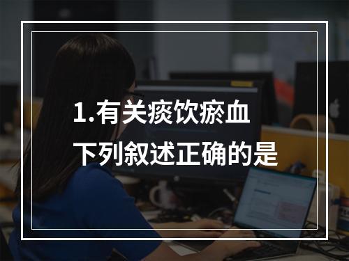 1.有关痰饮瘀血下列叙述正确的是