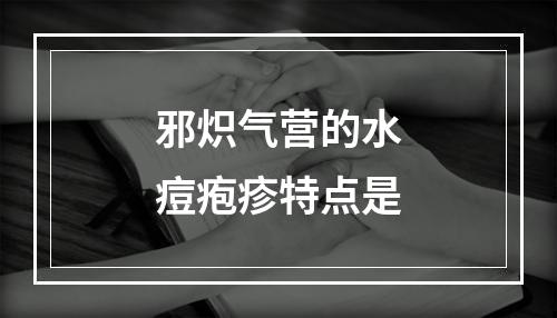 邪炽气营的水痘疱疹特点是