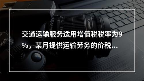 交通运输服务适用增值税税率为9%，某月提供运输劳务的价税款合