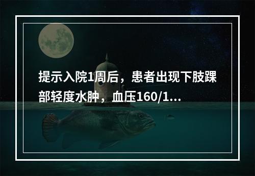 提示入院1周后，患者出现下肢踝部轻度水肿，血压160/105