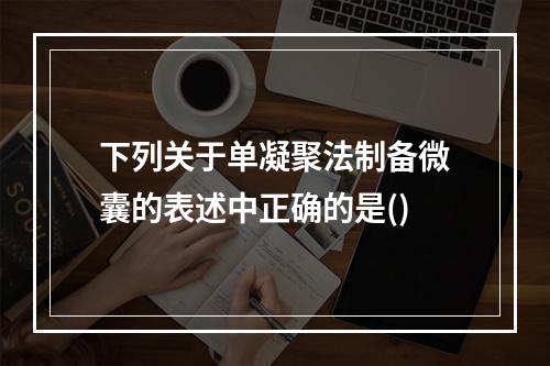 下列关于单凝聚法制备微囊的表述中正确的是()