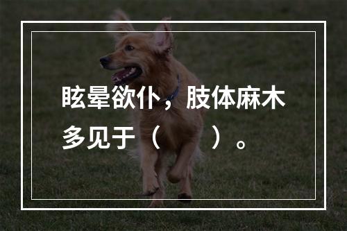 眩晕欲仆，肢体麻木多见于（　　）。