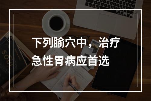 下列腧穴中，治疗急性胃病应首选