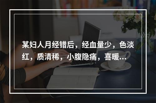 某妇人月经错后，经血量少，色淡红，质清稀，小腹隐痛，喜暖喜按