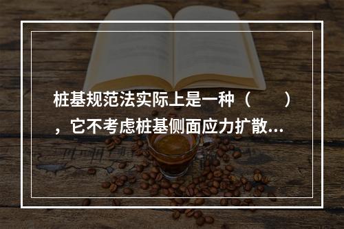 桩基规范法实际上是一种（　　），它不考虑桩基侧面应力扩散作