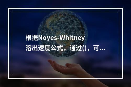 根据Noyes-Whitney溶出速度公式，通过()，可使药