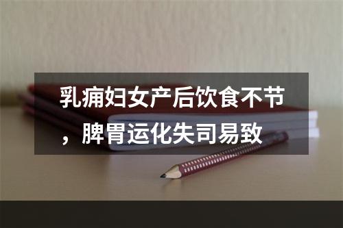 乳痈妇女产后饮食不节，脾胃运化失司易致